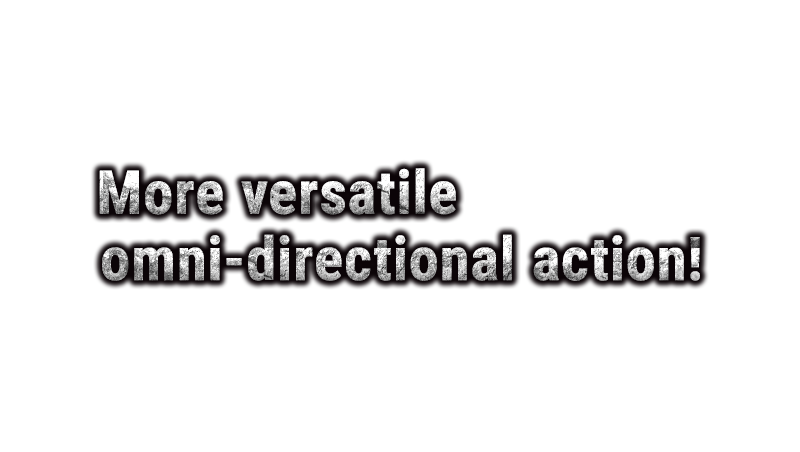 More versatile omni-directional action!