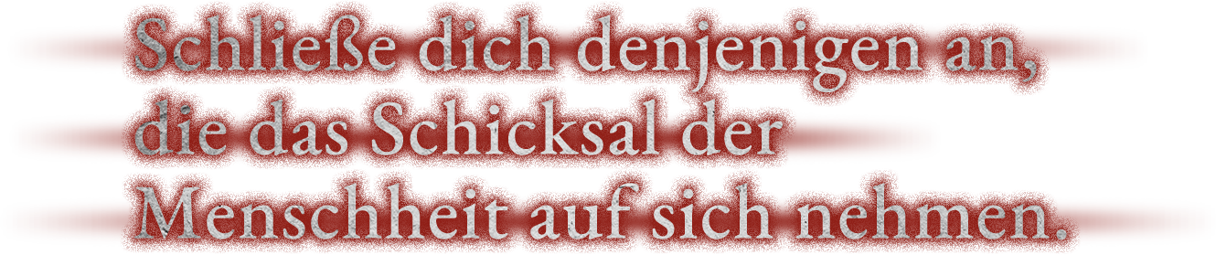 Schließe dich denjenigen an, die das Schicksal der Menschheit auf sich nehmen.