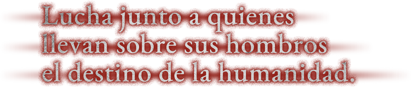 Lucha junto a quienes llevan sobre sus hombros el destino de la humanidad.