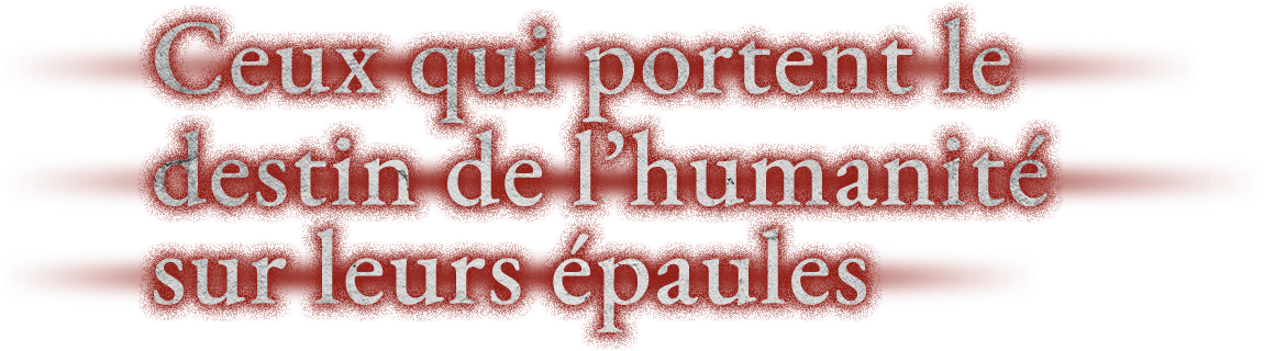 Ceux qui portent le destin de l’humanité sur leurs épaules