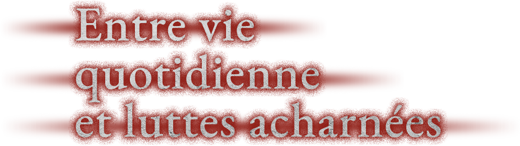 Entre vie quotidienne et luttes acharnées