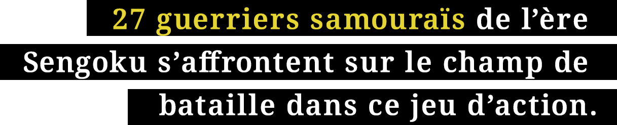 27 guerriers samouraïs s'affrontent sur le champ de bataille dans ce jeu d'action à l'ère Sengoku.